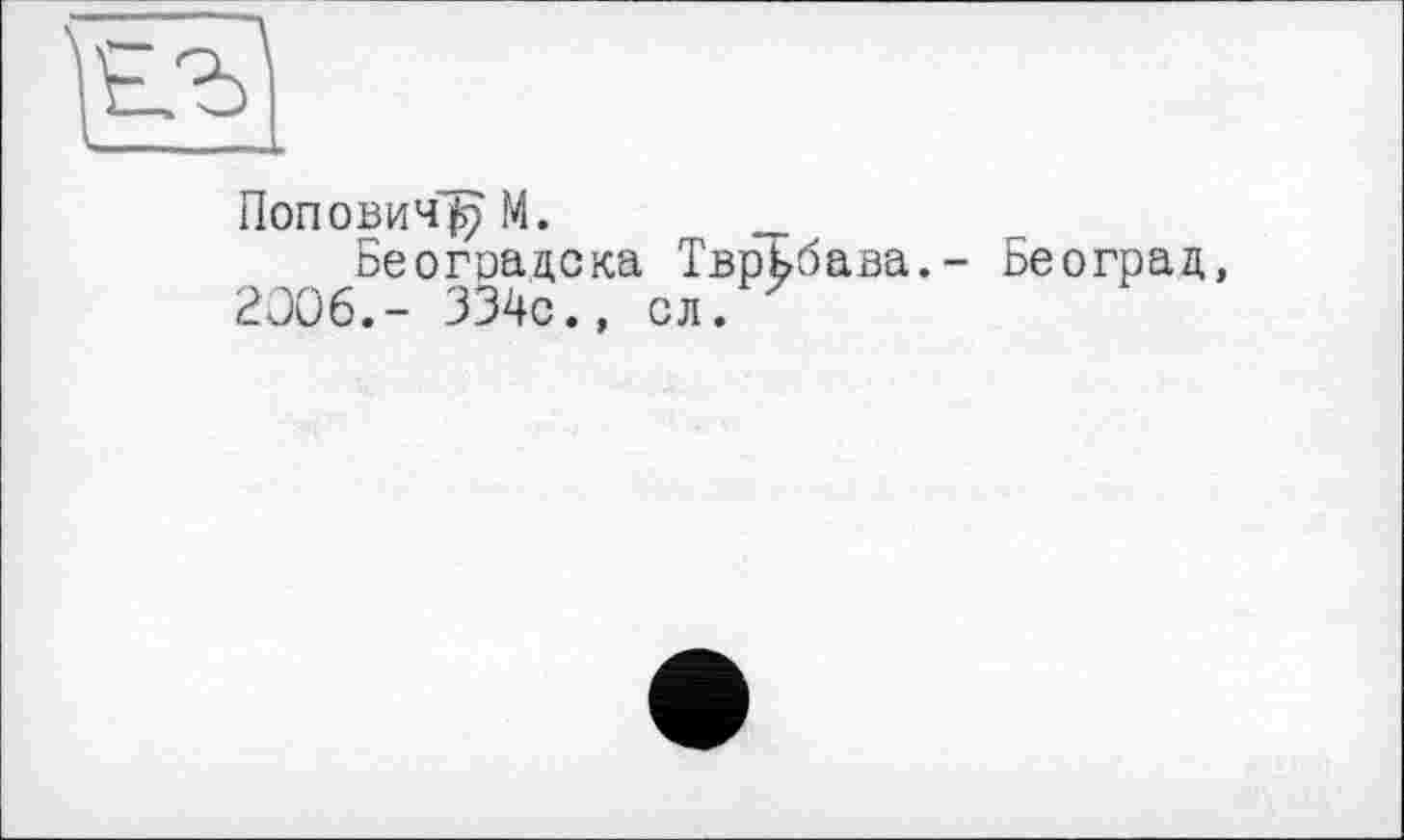 ﻿Поповичу М. _
Београдска ТврБбава,- Београд, 2006.- 334с., сл.